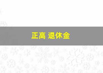 正高 退休金